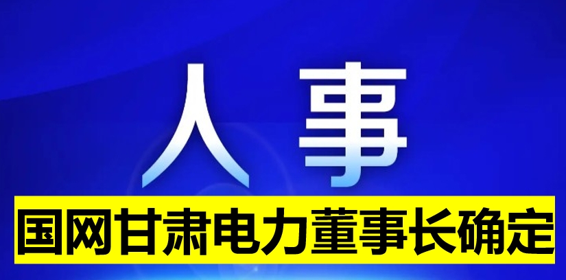 国网甘肃电力董事长确定！